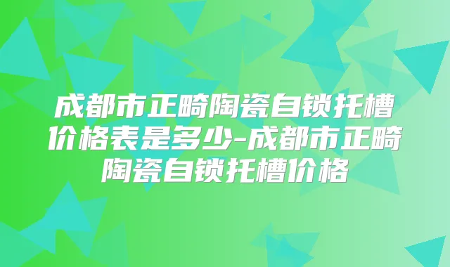 成都市正畸陶瓷自锁托槽价格表是多少-成都市正畸陶瓷自锁托槽价格
