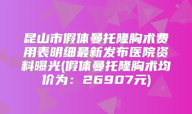 昆山市假体曼托隆胸术费用表明细新发布医院资料曝光(假体曼托隆胸术均价为：26907元)