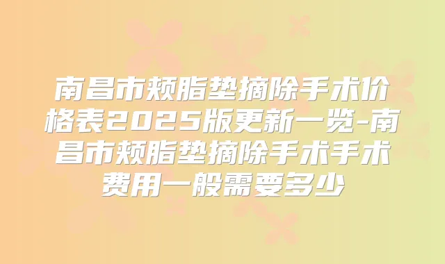 南昌市颊脂垫摘除手术价格表2025版更新一览-南昌市颊脂垫摘除手术手术费用一般需要多少