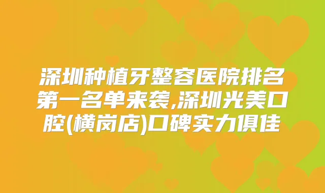 深圳种植牙整容医院名单来袭,深圳光美口腔(横岗店)口碑实力俱佳