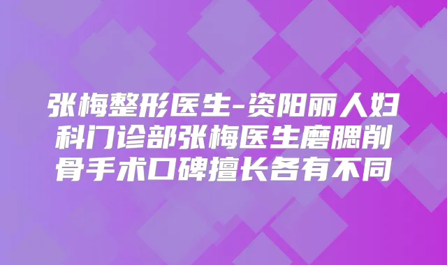 张梅整形医生-资阳丽人妇科门诊部张梅医生磨腮削骨手术口碑擅长各有不同