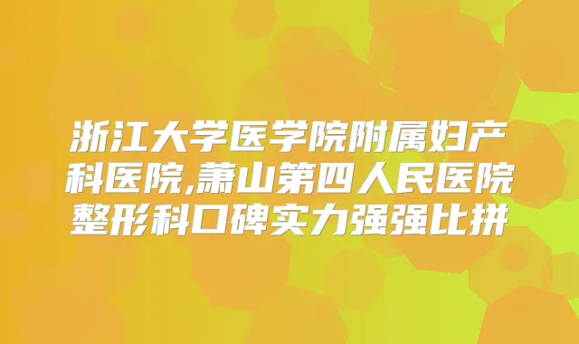 浙江大学医学院附属妇产科医院,萧山第四人民医院整形科口碑实力强强比拼