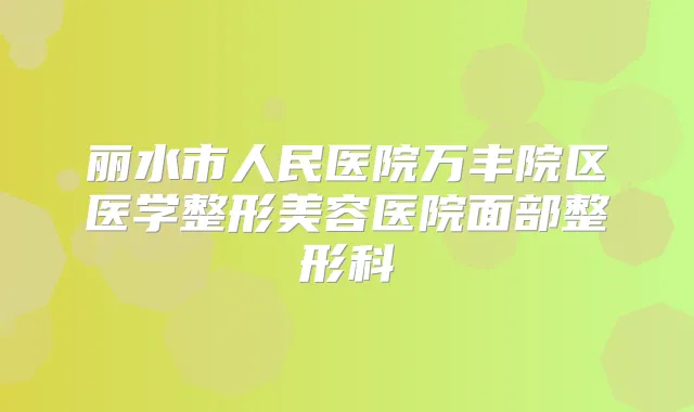 丽水市人民医院万丰院区医学整形美容医院面部整形科