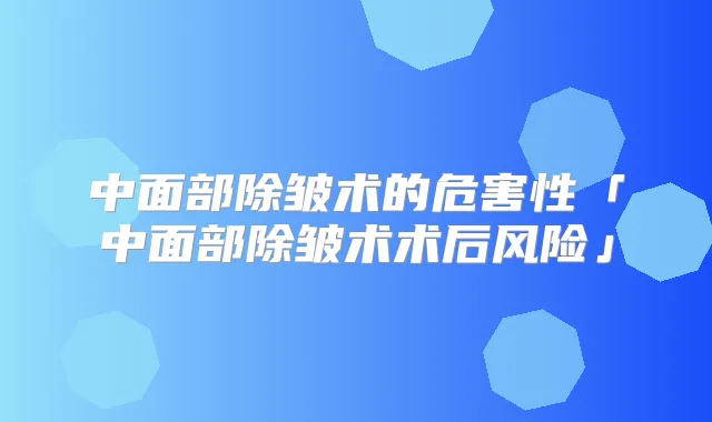 中面部除皱术的危害性「中面部除皱术术后风险」