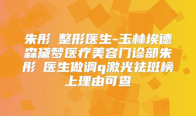 朱彤玥整形医生-玉林埃德森黛梦医疗美容门诊部朱彤玥医生做调q激光祛斑榜上理由可查