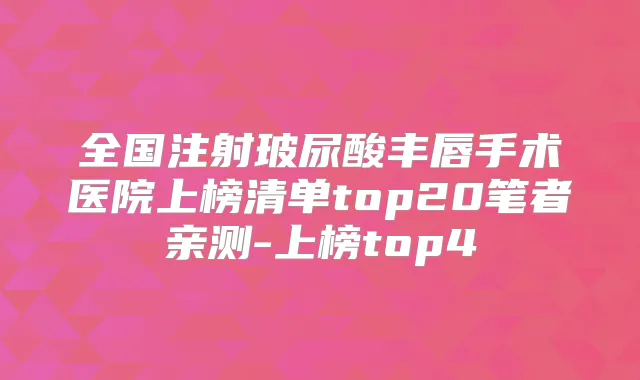 全国注射玻尿酸丰唇手术医院上榜清单top20笔者亲测-上榜top4