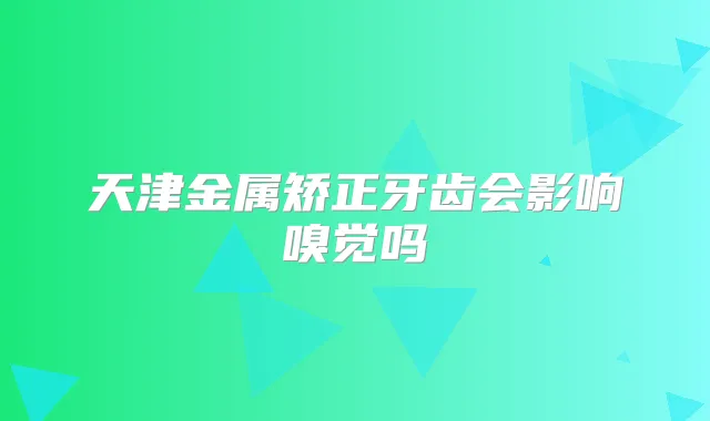 天津金属矫正牙齿会影响嗅觉吗
