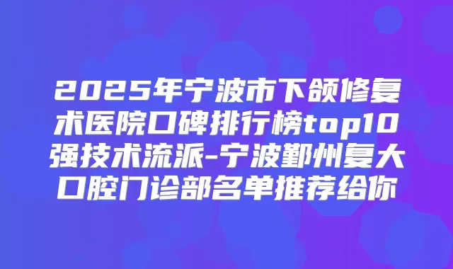 2025年宁波市下颌修复术医院口碑排行榜top10强技术流派-宁波鄞州复大口腔门诊部名单推荐给你