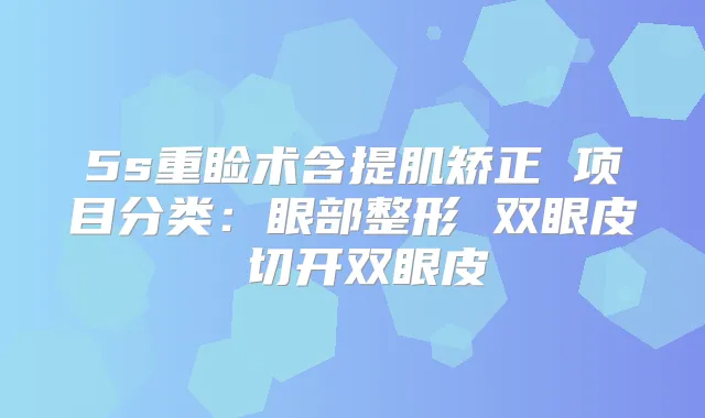 5s重睑术含提肌矫正 项目分类：眼部整形 双眼皮 切开双眼皮