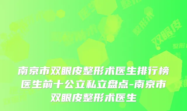 南京市双眼皮整形术医生排行榜医生前十公立私立盘点-南京市双眼皮整形术医生