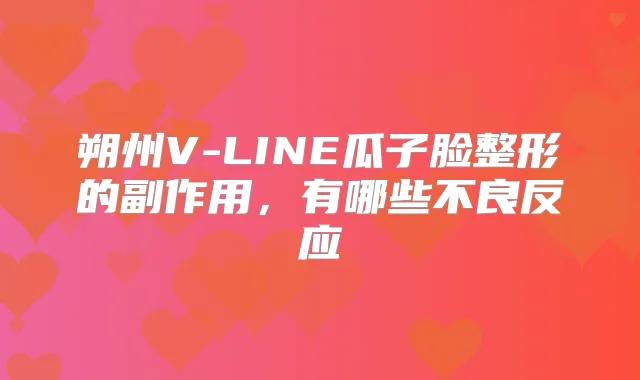 朔州V-LINE瓜子脸整形的副作用，有哪些不良反应