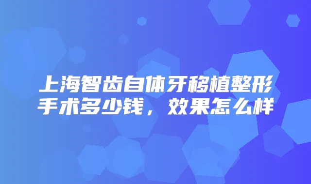 上海智齿自体牙移植整形手术多少钱，效果怎么样