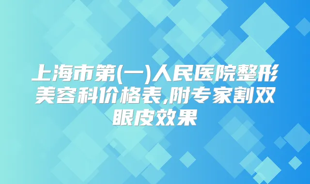 上海市第(一)人民医院整形美容科价格表,附专家割双眼皮效果