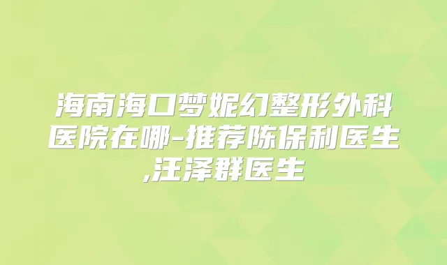 海南海口梦妮幻整形外科医院在哪-推荐陈保利医生,汪泽群医生
