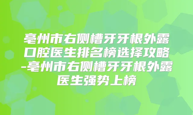 亳州市右侧槽牙牙根外露口腔医生排名榜选择攻略-亳州市右侧槽牙牙根外露医生强势上榜