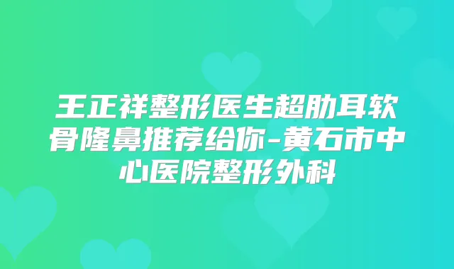 王正祥整形医生超肋耳软骨隆鼻推荐给你-黄石市中心医院整形外科