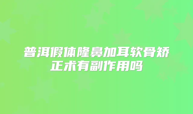 普洱假体隆鼻加耳软骨矫正术有副作用吗