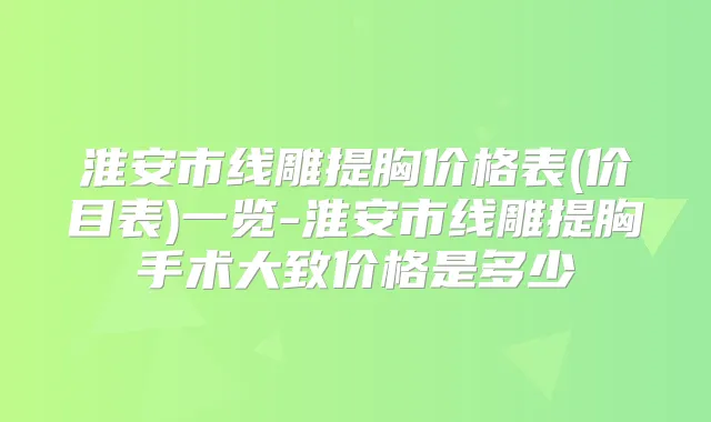 淮安市线雕提胸价格表(价目表)一览-淮安市线雕提胸手术大致价格是多少