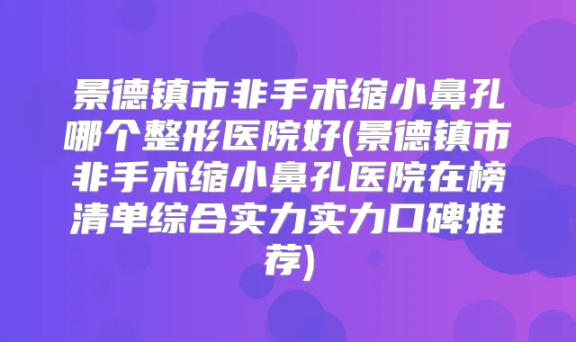 景德镇市非手术缩小鼻孔哪个整形医院好(景德镇市非手术缩小鼻孔医院在榜清单综合实力实力口碑推荐)
