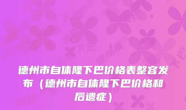 德州市自体隆下巴价格表整容发布(德州市自体隆下巴价格和后遗症)