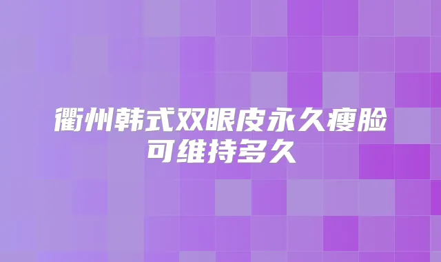衢州韩式双眼皮永久瘦脸可维持多久