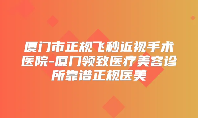 厦门市正规飞秒近视手术医院-厦门领致医疗美容诊所靠谱正规医美