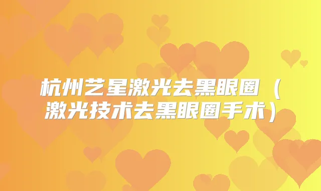 杭州艺星激光去黑眼圈(激光技术去黑眼圈手术)