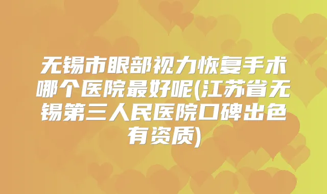 无锡市眼部视力恢复手术哪个医院好呢(江苏省无锡第三人民医院口碑出色有资质)