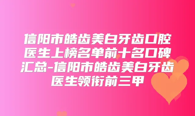 信阳市皓齿美白牙齿口腔医生上榜名单前十名口碑汇总-信阳市皓齿美白牙齿医生领衔前三甲