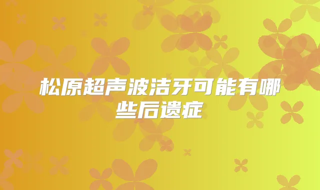 松原超声波洁牙可能有哪些后遗症