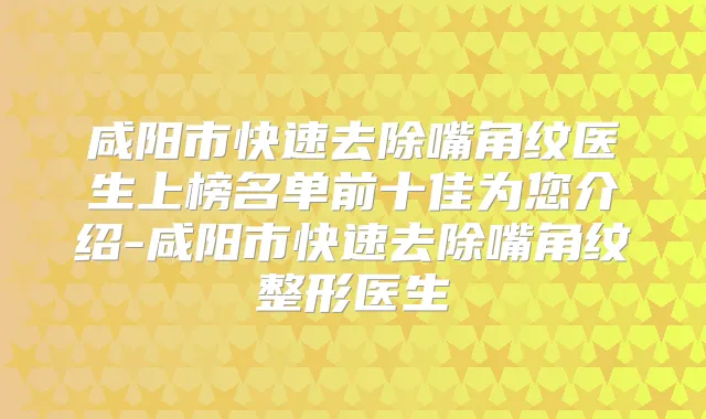 咸阳市快速去除嘴角纹医生上榜名单前十佳为您介绍-咸阳市快速去除嘴角纹整形医生