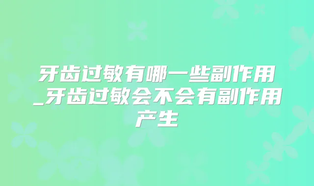 牙齿过敏有哪一些副作用_牙齿过敏会不会有副作用产生