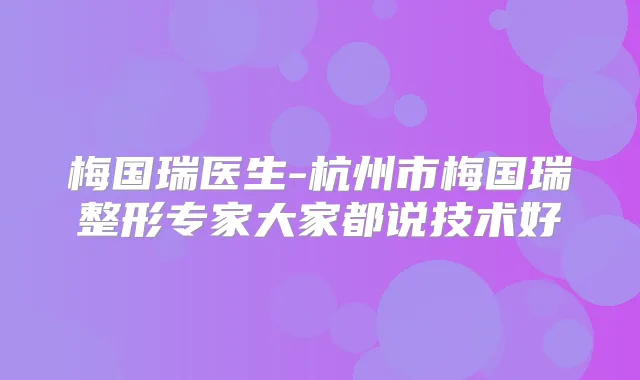梅国瑞医生-杭州市梅国瑞整形专家大家都说技术好