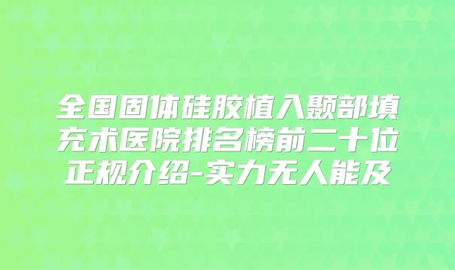 全国固体硅胶植入颞部填充术医院排名榜前二十位正规介绍-实力无人能及