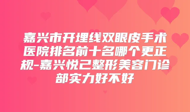 嘉兴市开埋线双眼皮手术医院排名前十名哪个更正规-嘉兴悦己整形美容门诊部实力好不好