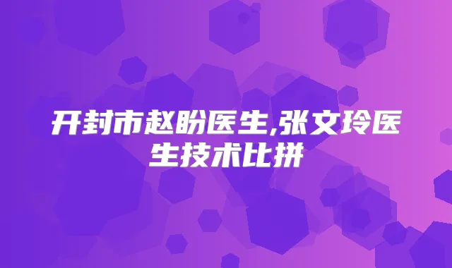 开封市赵盼医生,张文玲医生技术比拼