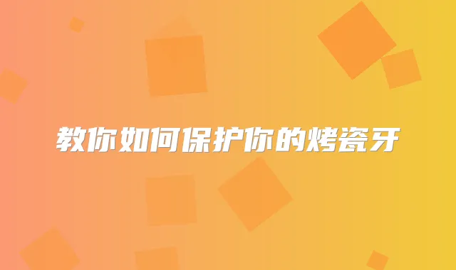 教你如何保护你的烤瓷牙