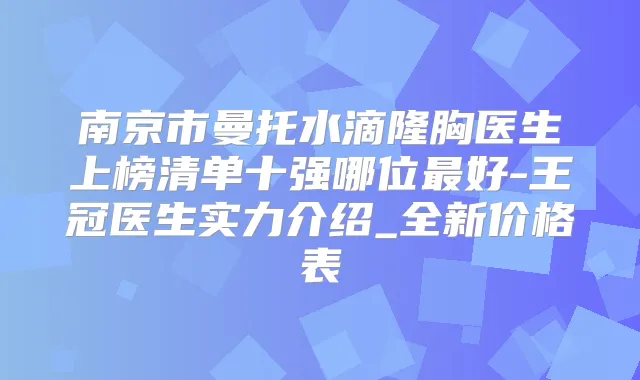 南京市曼托水滴隆胸医生上榜清单十强哪位好-王冠医生实力介绍_全新价格表