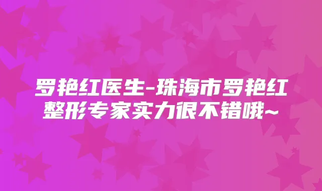 罗艳红医生-珠海市罗艳红整形专家实力很不错哦~