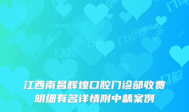 江西南昌辉煌口腔门诊部收费明细有名详情附中龋案例