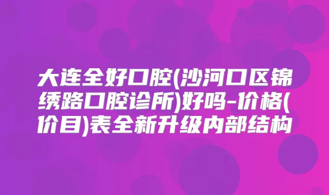 大连全好口腔(沙河口区锦绣路口腔诊所)好吗-价格(价目)表全新升级内部结构