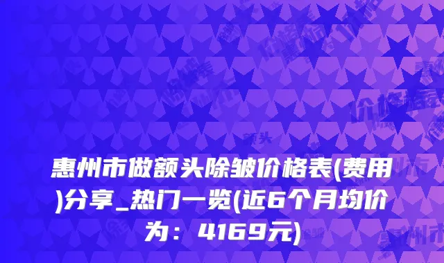 惠州市做额头除皱价格表(费用)分享_热门一览(近6个月均价为：4169元)