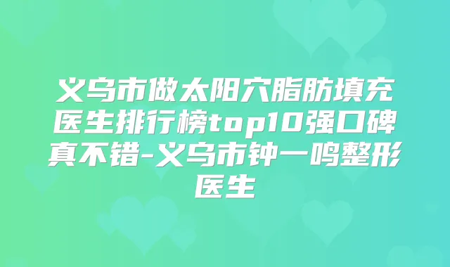 义乌市做太阳穴脂肪填充医生排行榜top10强口碑真不错-义乌市钟一鸣整形医生