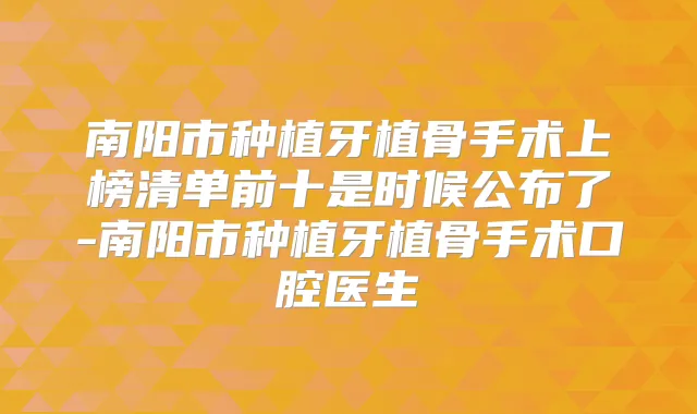 南阳市种植牙植骨手术上榜清单前十是时候公布了-南阳市种植牙植骨手术口腔医生