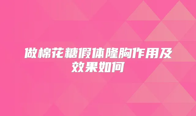 做棉花糖假体隆胸作用及效果如何