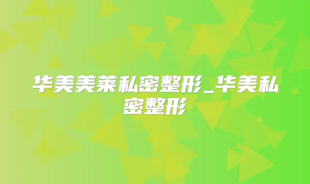 华美美莱私密整形_华美私密整形