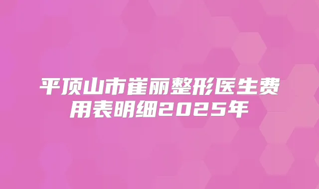 平顶山市崔丽整形医生费用表明细2025年