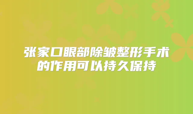 张家口眼部除皱整形手术的作用可以持久保持