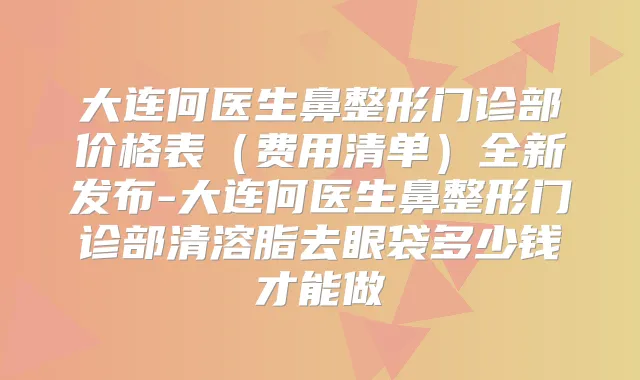 大连何医生鼻整形门诊部价格表(费用清单)全新发布-大连何医生鼻整形门诊部清溶脂去眼袋多少钱才能做