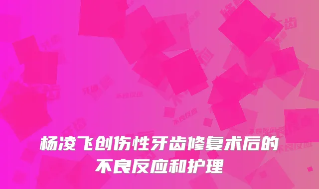 杨凌飞创伤性牙齿修复术后的不良反应和护理